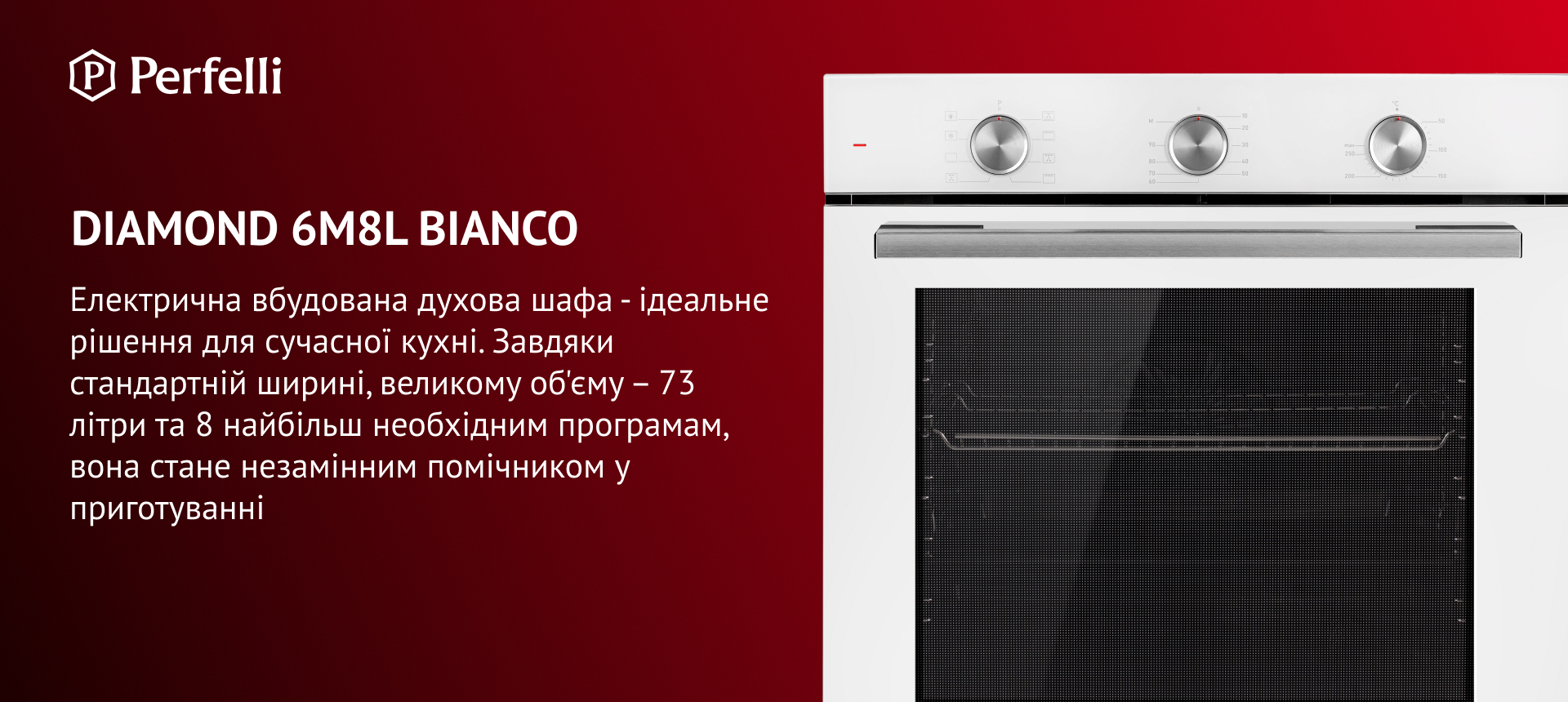 DIAMOND 6M8L BIANCO Електрична вбудовувана духова шафа – ідеальне рішення для сучасної кухні. Завдяки стандартній ширині, великому об'єму – 73 літри та 8 найбільш необхідним програмам, вона стане незамінним помічником у приготуванні