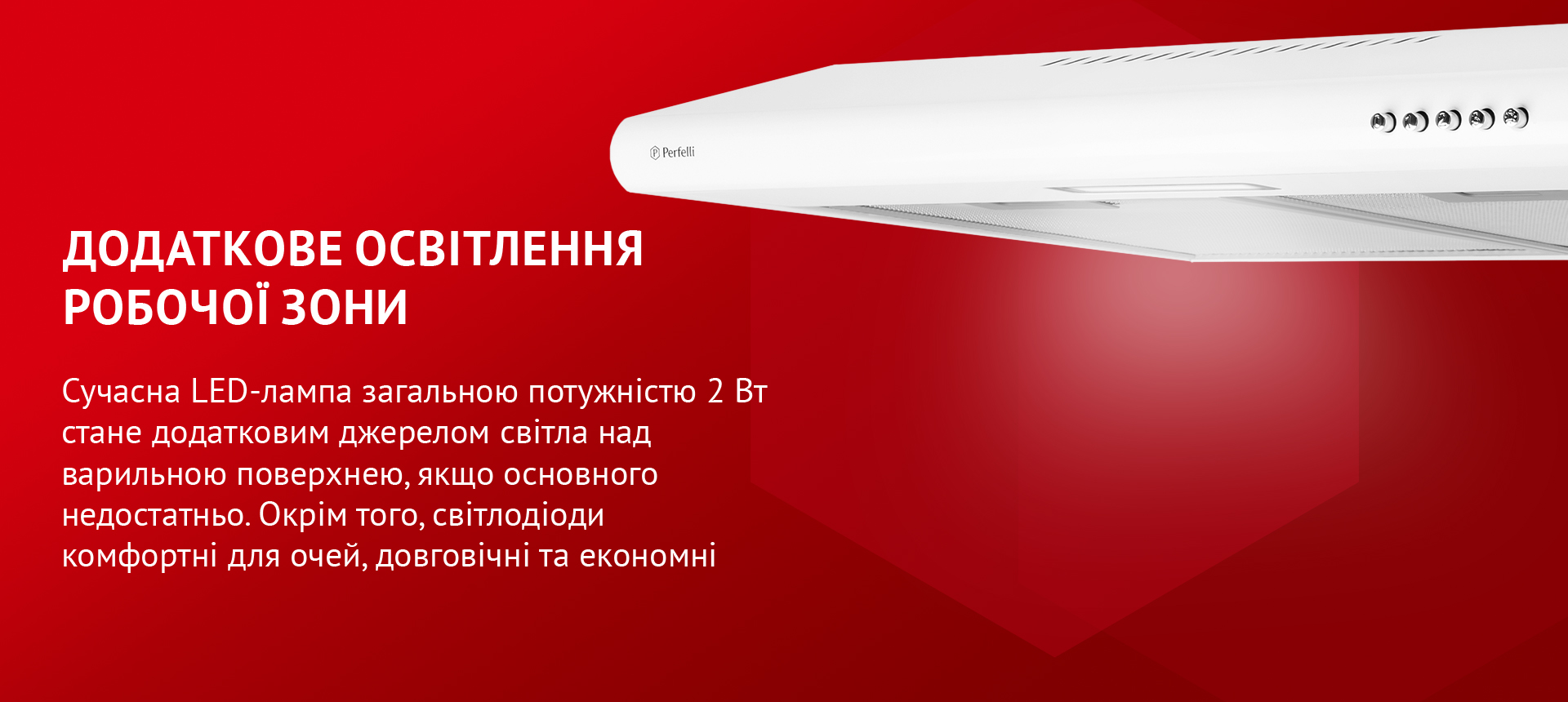 Сучасна LED-лампа загальною потужністю 2 Вт стане додатковим джерелом світла над варильною поверхнею, якщо основного недостатньо. Окрім того, світлодіоди комфортні для очей, довговічні та економні