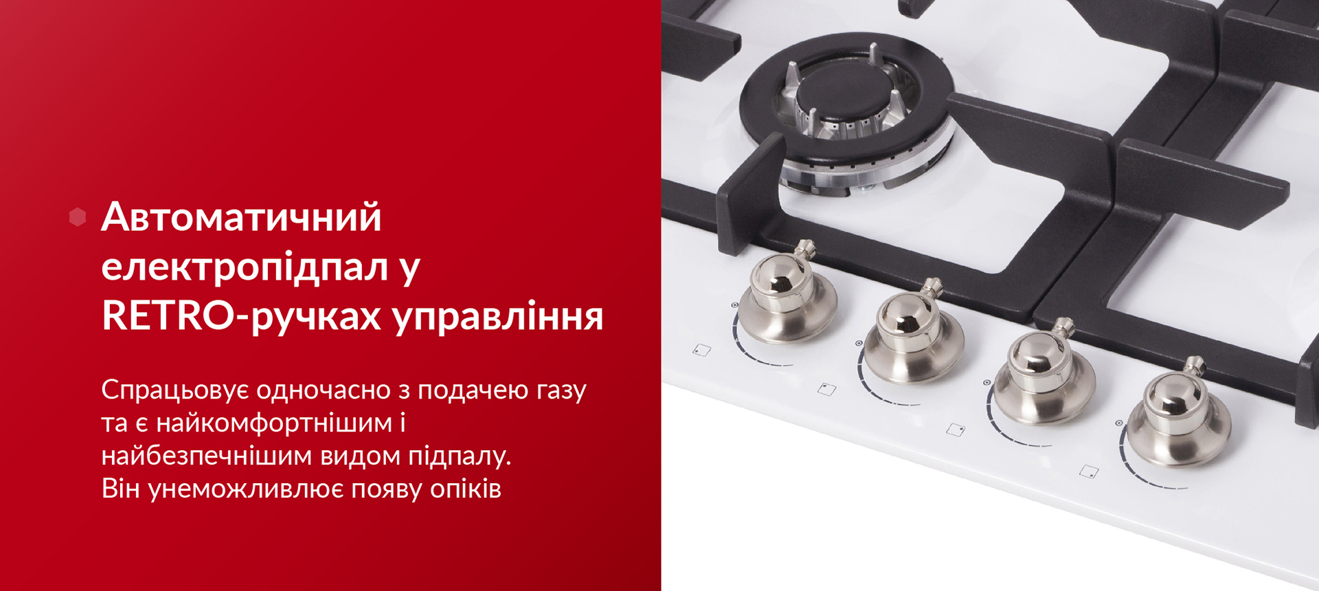 Автоматичний електропідпал у RETRO-ручках управління Спрацьовує одночасно з подачею газу та є найкомфортнішим і найбезпечнішим видом підпалу. Він унеможливлює появу опіків