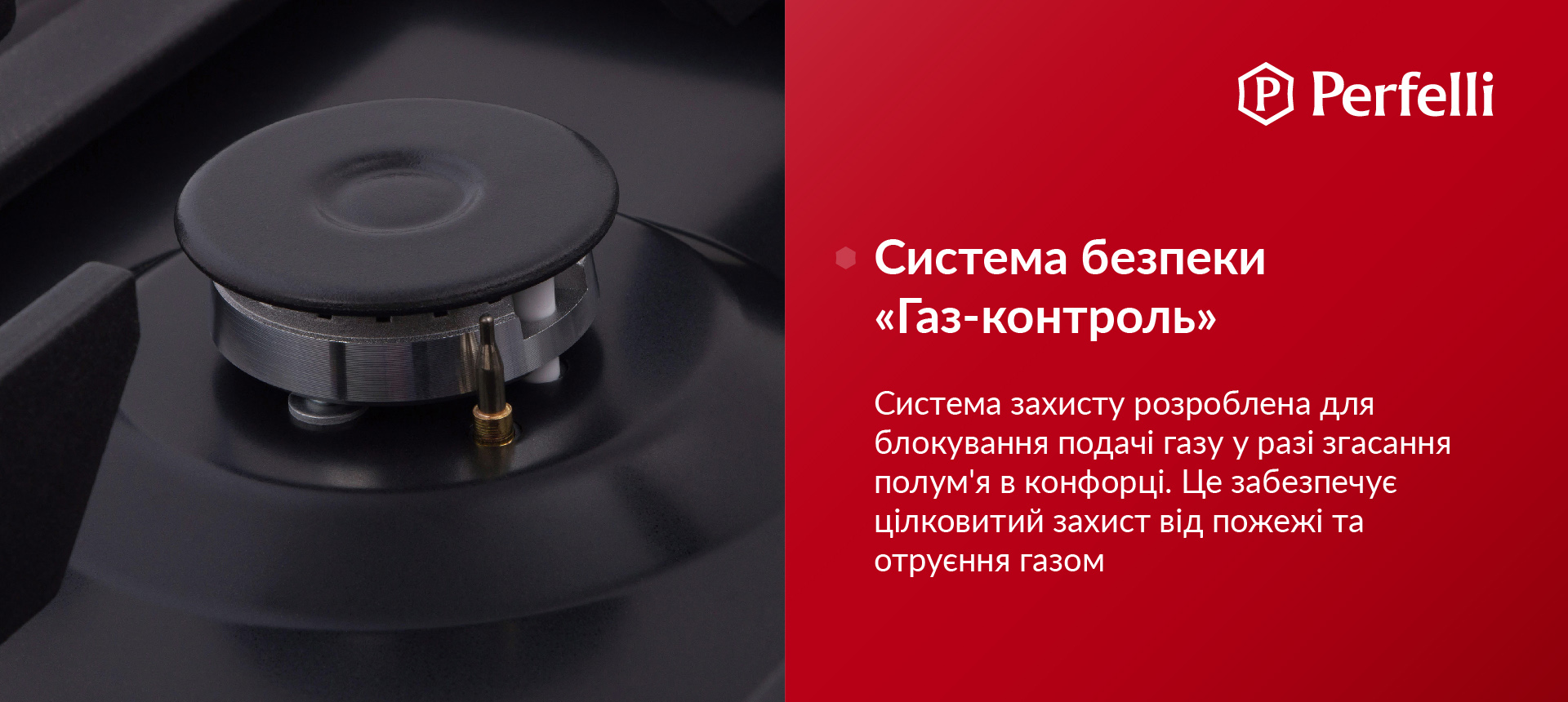 Система захисту розроблена для блокування подачі газу у разі згасання полум'я в конфорці. Це забезпечує цілковитий захист від пожежі та отруєння газом