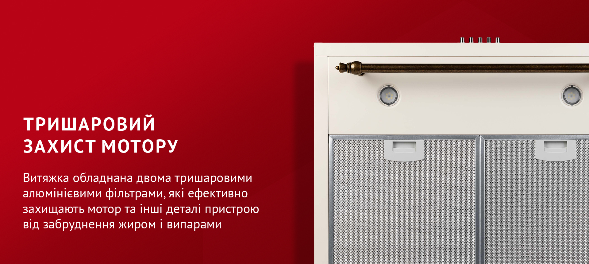Витяжка обладнана двома тришаровими алюмінієвими фільтрами, які ефективно захищають мотор та інші деталі пристрою від забруднення жиром і випарами